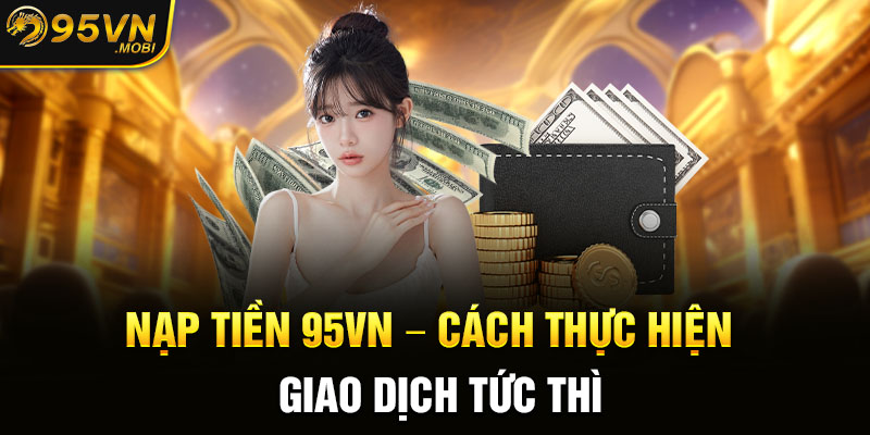 Nạp tiền 95VN – Cách Thực Hiện Giao Dịch Tức Thì