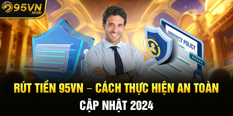 Rút Tiền 95VN - Cách Thực Hiện An Toàn Cập Nhật 2024