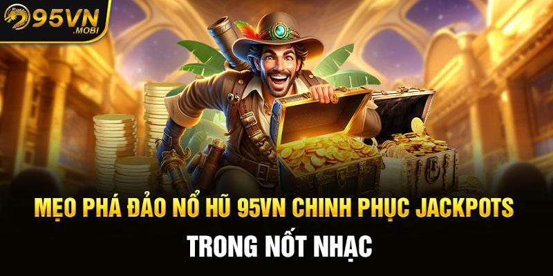 Mẹo phá đảo nổ hũ 95VN chinh phục Jackpots trong nốt nhạc